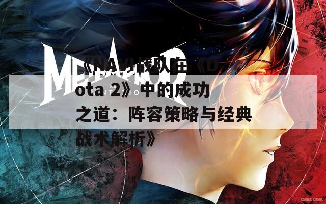 《NAVI战队在《Dota 2》中的成功之道：阵容策略与经典战术解析》