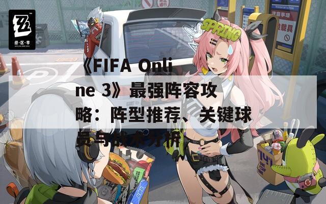 《FIFA Online 3》最强阵容攻略：阵型推荐、关键球员与战术分析