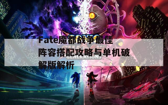 Fate魔都战争最佳阵容搭配攻略与单机破解版解析