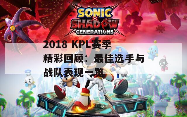 2018 KPL赛季精彩回顾：最佳选手与战队表现一览