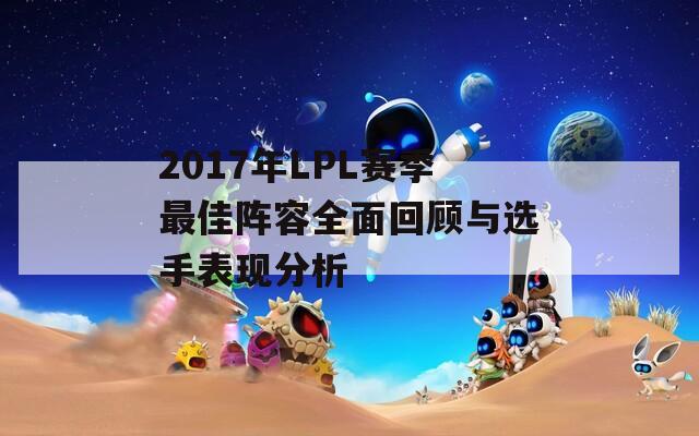 2017年LPL赛季最佳阵容全面回顾与选手表现分析