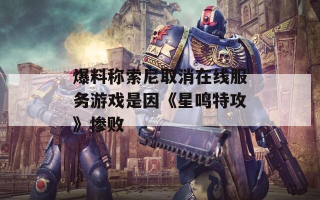 爆料称索尼取消在线服务游戏是因《星鸣特攻》惨败