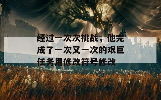 经过一次次挑战，他完成了一次又一次的艰巨任务用修改符号修改