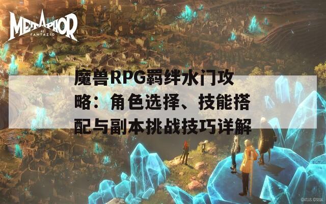 魔兽RPG羁绊水门攻略：角色选择、技能搭配与副本挑战技巧详解