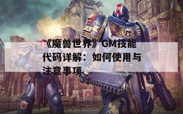 《魔兽世界》GM技能代码详解：如何使用与注意事项