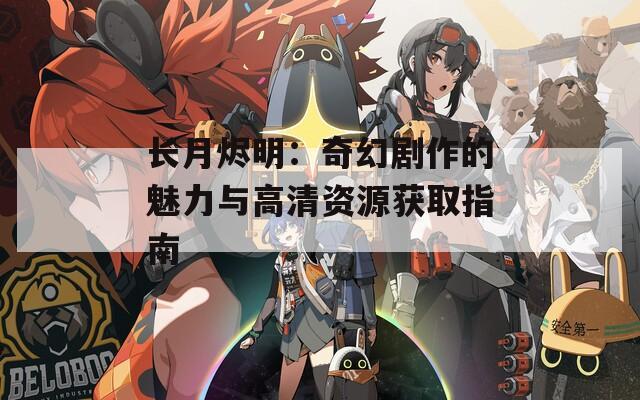 长月烬明：奇幻剧作的魅力与高清资源获取指南