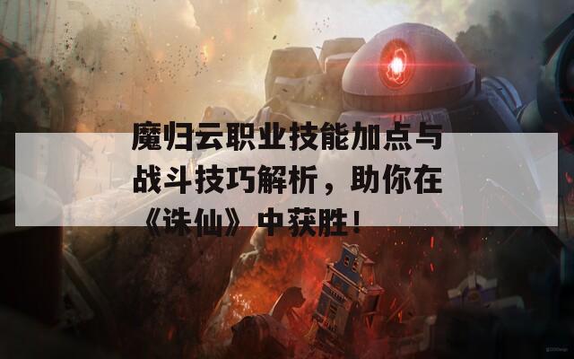 魔归云职业技能加点与战斗技巧解析，助你在《诛仙》中获胜！