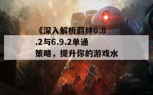 《深入解析羁绊6.8.2与6.9.2单通策略，提升你的游戏水平》