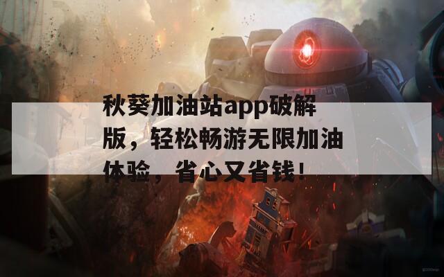 秋葵加油站app破解版，轻松畅游无限加油体验，省心又省钱！