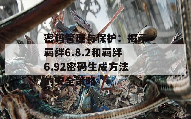 密码管理与保护：揭示羁绊6.8.2和羁绊6.92密码生成方法的安全策略