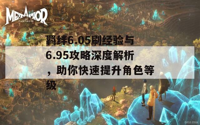 羁绊6.05刷经验与6.95攻略深度解析，助你快速提升角色等级