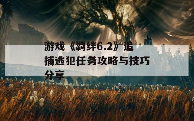 游戏《羁绊6.2》追捕逃犯任务攻略与技巧分享