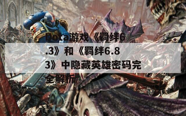 Dota游戏《羁绊6.3》和《羁绊6.83》中隐藏英雄密码完全解析