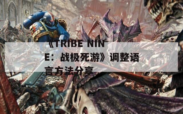 《TRIBE NINE：战极死游》调整语言方法分享