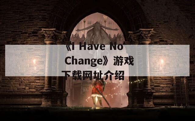 《I Have No Change》游戏下载网址介绍