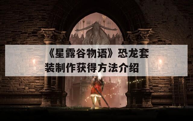 《星露谷物语》恐龙套装制作获得方法介绍