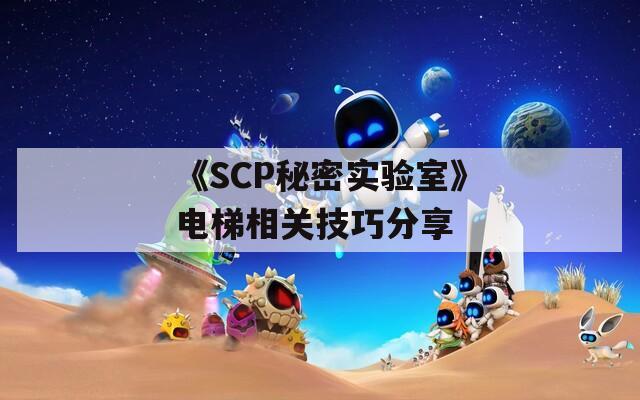 《SCP秘密实验室》电梯相关技巧分享