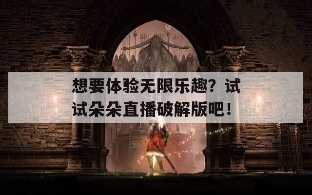 想要体验无限乐趣？试试朵朵直播破解版吧！