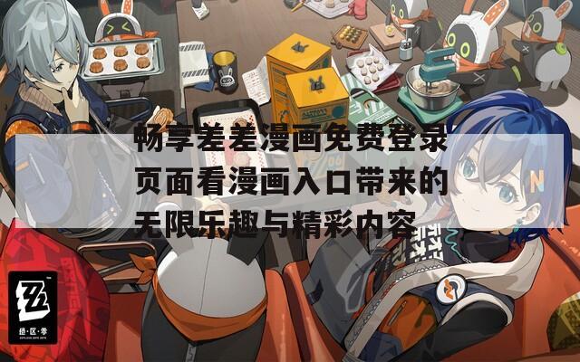 畅享差差漫画免费登录页面看漫画入口带来的无限乐趣与精彩内容