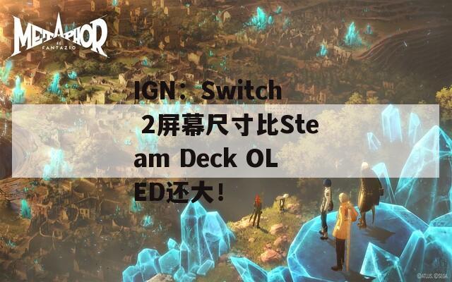 IGN：Switch 2屏幕尺寸比Steam Deck OLED还大！