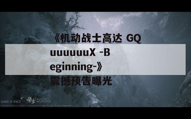 《机动战士高达 GQuuuuuuX -Beginning-》震撼预告曝光