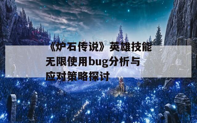 《炉石传说》英雄技能无限使用bug分析与应对策略探讨