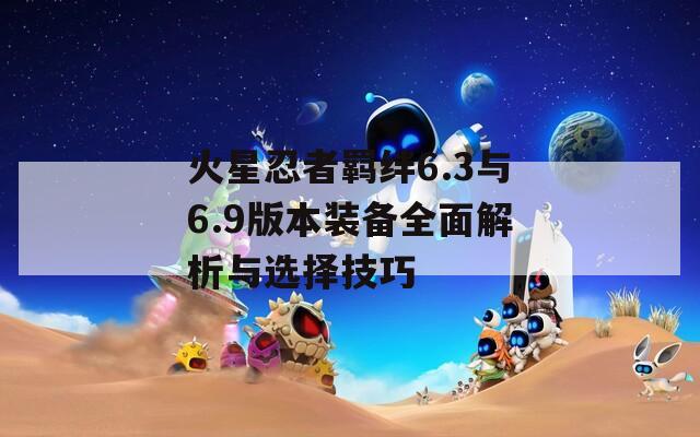 火星忍者羁绊6.3与6.9版本装备全面解析与选择技巧