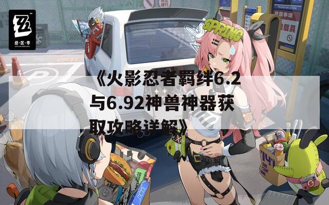 《火影忍者羁绊6.2与6.92神兽神器获取攻略详解》