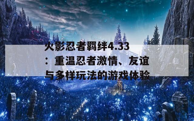 火影忍者羁绊4.33：重温忍者激情、友谊与多样玩法的游戏体验