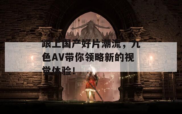 跟上国产好片潮流，九色AV带你领略新的视觉体验！  第1张