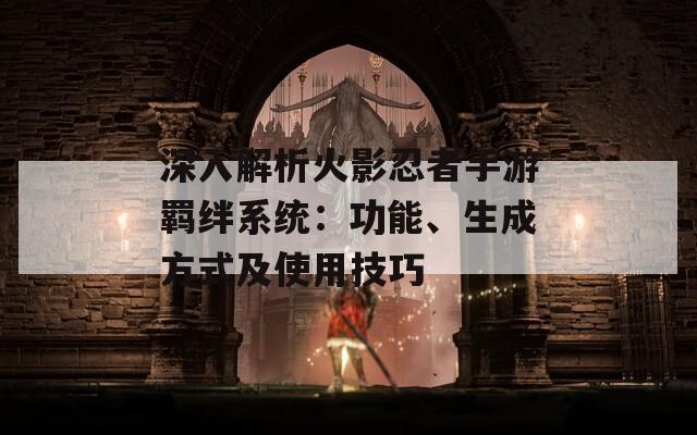 深入解析火影忍者手游羁绊系统：功能、生成方式及使用技巧  第1张