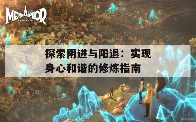 探索阴进与阳退：实现身心和谐的修炼指南  第1张