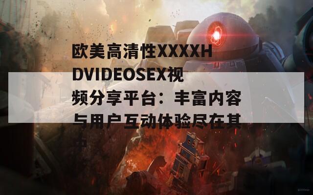 欧美高清性XXXXHDVIDEOSEX视频分享平台：丰富内容与用户互动体验尽在其中