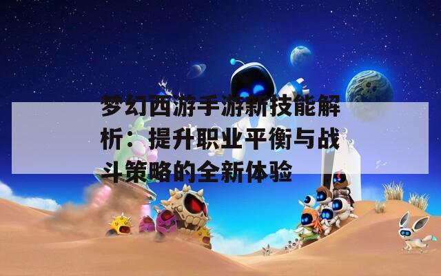 梦幻西游手游新技能解析：提升职业平衡与战斗策略的全新体验