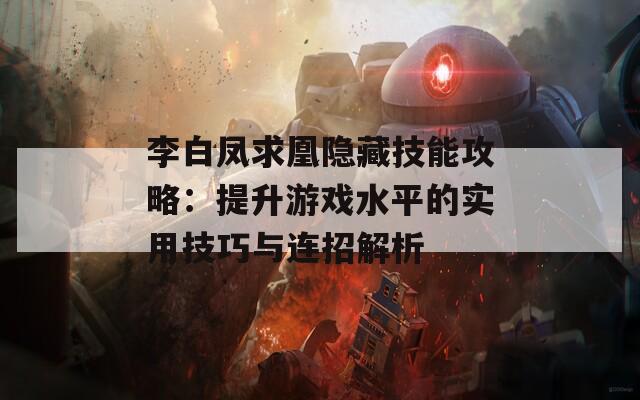 李白凤求凰隐藏技能攻略：提升游戏水平的实用技巧与连招解析