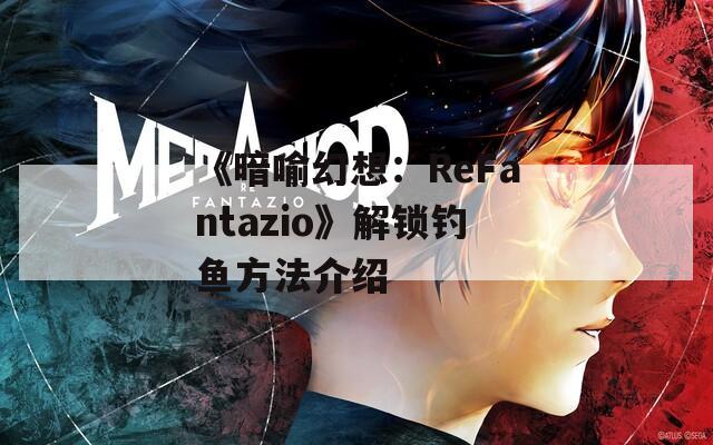 《暗喻幻想：ReFantazio》解锁钓鱼方法介绍