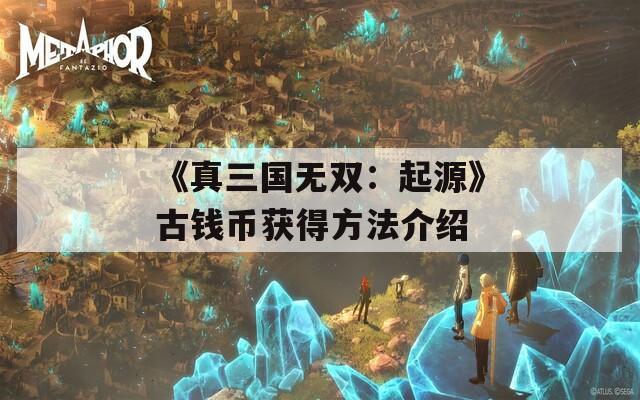 《真三国无双：起源》古钱币获得方法介绍