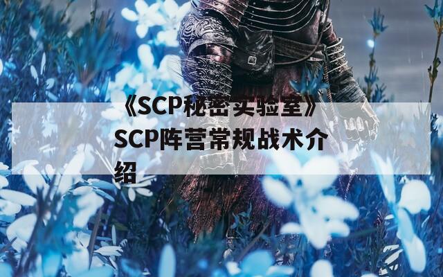 《SCP秘密实验室》SCP阵营常规战术介绍