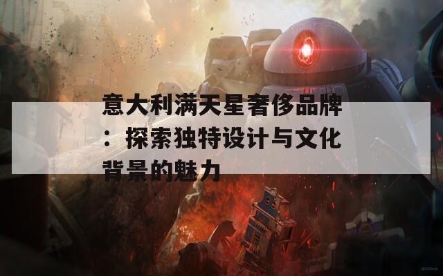 意大利满天星奢侈品牌：探索独特设计与文化背景的魅力