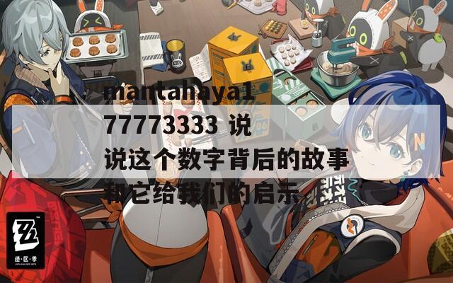 mantahaya177773333 说说这个数字背后的故事和它给我们的启示