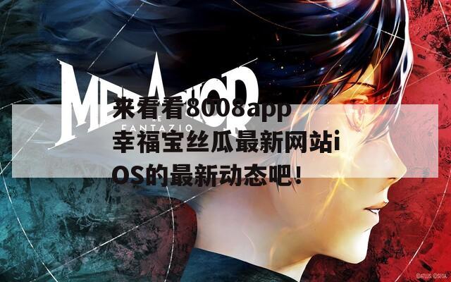 来看看8008app幸福宝丝瓜最新网站iOS的最新动态吧！