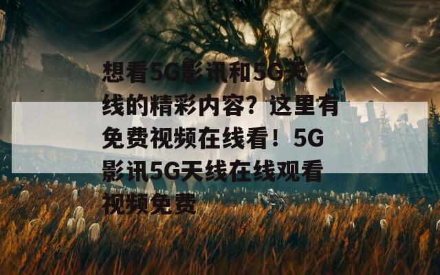 想看5G影讯和5G天线的精彩内容？这里有免费视频在线看！5G影讯5G天线在线观看视频免费