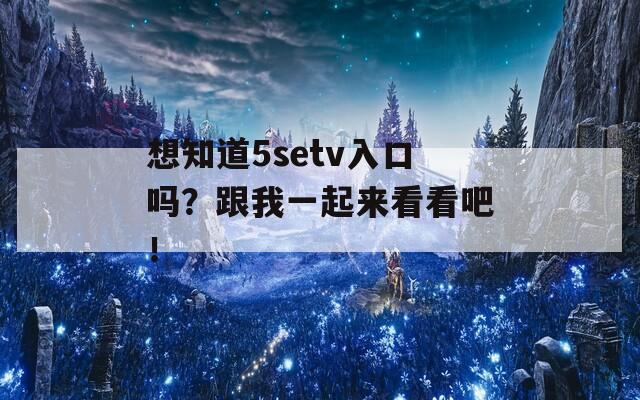 想知道5setv入口吗？跟我一起来看看吧！