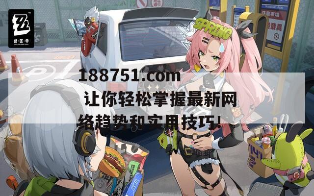 188751.com 让你轻松掌握最新网络趋势和实用技巧！