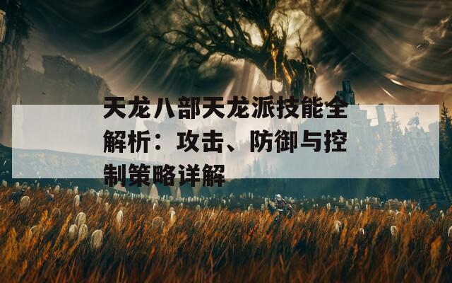 天龙八部天龙派技能全解析：攻击、防御与控制策略详解