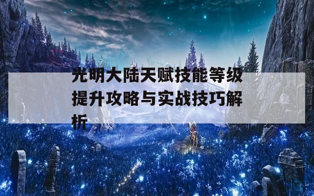 光明大陆天赋技能等级提升攻略与实战技巧解析