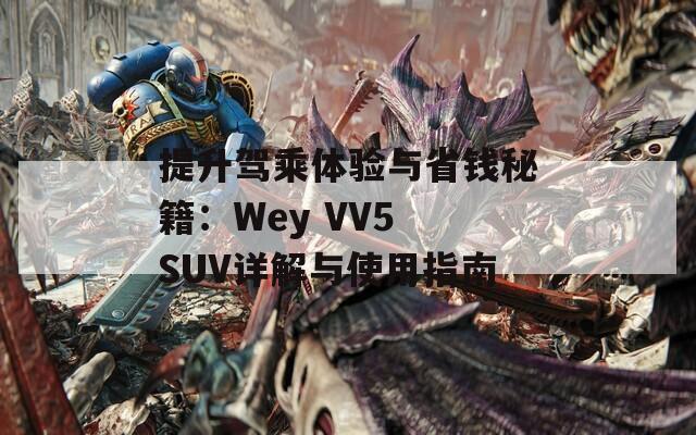 提升驾乘体验与省钱秘籍：Wey VV5 SUV详解与使用指南  第1张