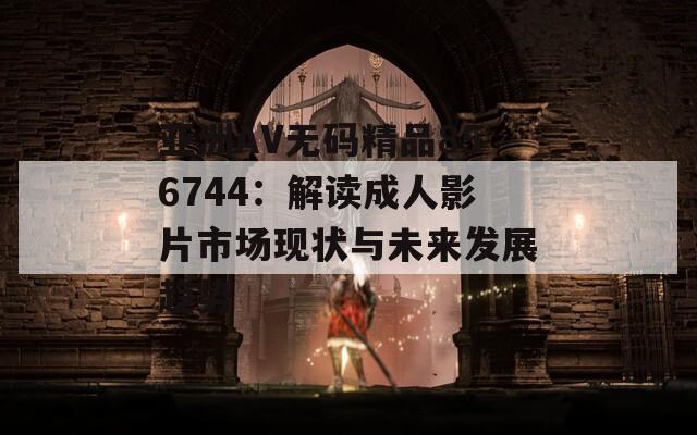 亚洲AV无码精品856744：解读成人影片市场现状与未来发展趋势  第1张