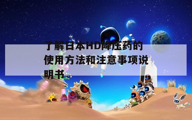 了解日本HD降压药的使用方法和注意事项说明书  第1张