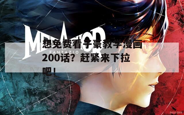 想免费看子豪教学漫画200话？赶紧来下拉吧！